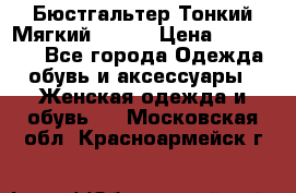  Бюстгальтер Тонкий Мягкий Racer › Цена ­ 151-166 - Все города Одежда, обувь и аксессуары » Женская одежда и обувь   . Московская обл.,Красноармейск г.